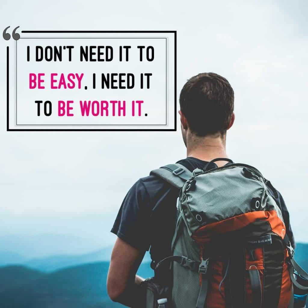 I don't need it to be easy. I need it to be worth it.