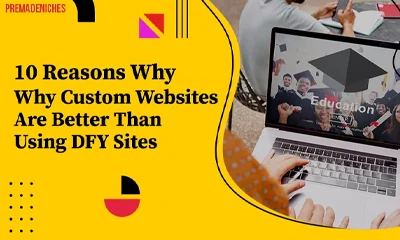 10 Reasons Why Custom Websites Are Better Than Using DFY Sites